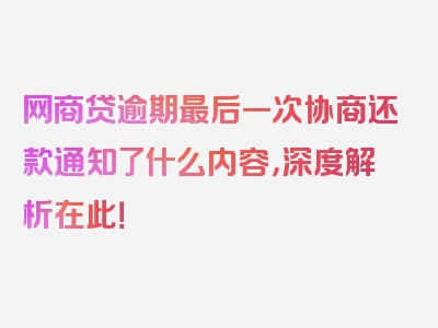 网商贷逾期最后一次协商还款通知了什么内容，深度解析在此！