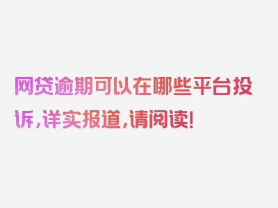 网贷逾期可以在哪些平台投诉，详实报道，请阅读！