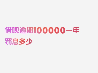 借呗逾期100000一年罚息多少