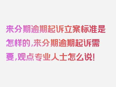 来分期逾期起诉立案标准是怎样的,来分期逾期起诉需要，观点专业人士怎么说！