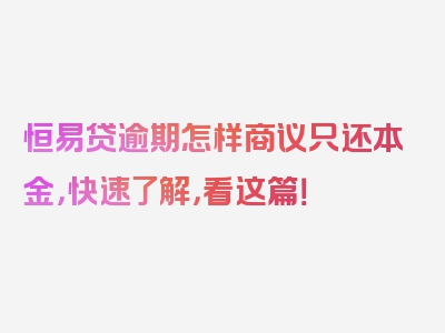 恒易贷逾期怎样商议只还本金，快速了解，看这篇！