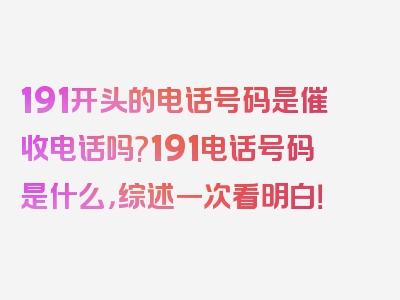 191开头的电话号码是催收电话吗?191电话号码是什么，综述一次看明白！