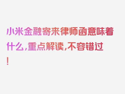 小米金融寄来律师函意味着什么，重点解读，不容错过！