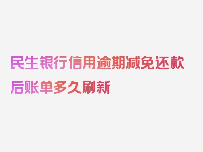 民生银行信用逾期减免还款后账单多久刷新