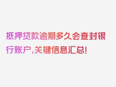 抵押贷款逾期多久会查封银行账户，关键信息汇总！