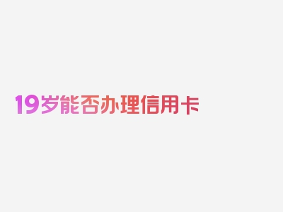 19岁能否办理信用卡