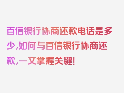 百信银行协商还款电话是多少,如何与百信银行协商还款，一文掌握关键！