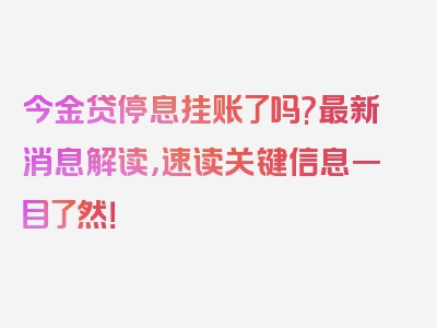 今金贷停息挂账了吗?最新消息解读，速读关键信息一目了然！