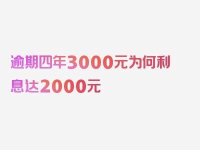 逾期四年3000元为何利息达2000元