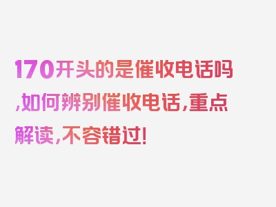 170开头的是催收电话吗,如何辨别催收电话，重点解读，不容错过！