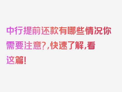 中行提前还款有哪些情况你需要注意?，快速了解，看这篇！