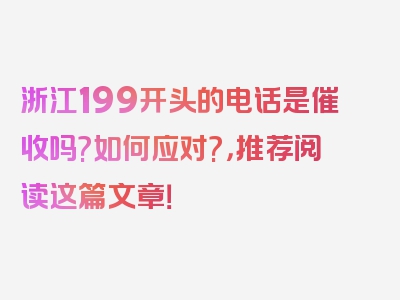 浙江199开头的电话是催收吗?如何应对?，推荐阅读这篇文章！