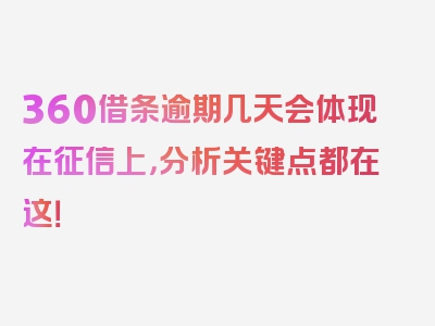 360借条逾期几天会体现在征信上，分析关键点都在这！