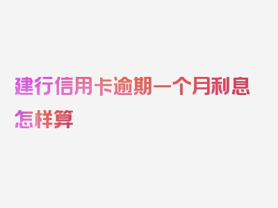 建行信用卡逾期一个月利息怎样算