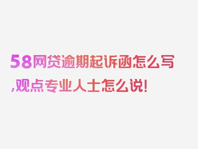 58网贷逾期起诉函怎么写，观点专业人士怎么说！