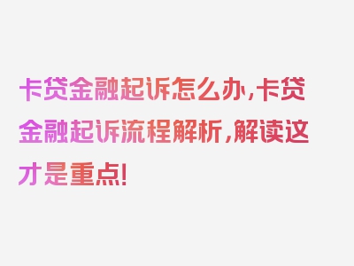 卡贷金融起诉怎么办,卡贷金融起诉流程解析，解读这才是重点！