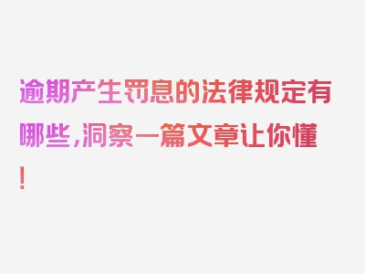 逾期产生罚息的法律规定有哪些，洞察一篇文章让你懂！