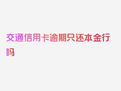 交通信用卡逾期只还本金行吗