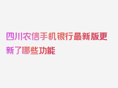 四川农信手机银行最新版更新了哪些功能