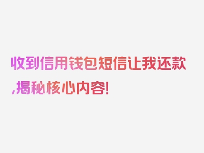 收到信用钱包短信让我还款，揭秘核心内容！