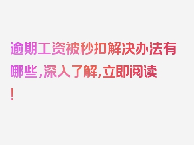 逾期工资被秒扣解决办法有哪些，深入了解，立即阅读！