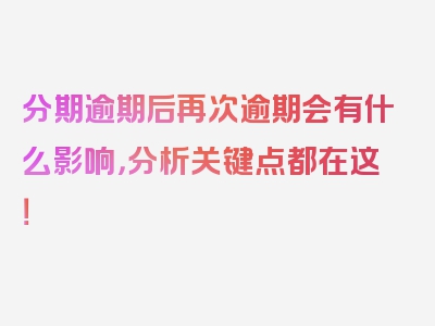 分期逾期后再次逾期会有什么影响，分析关键点都在这！