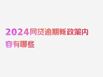 2024网贷逾期新政策内容有哪些