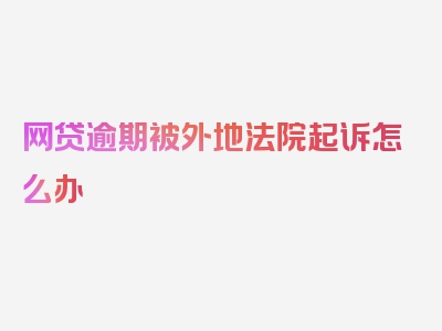 网贷逾期被外地法院起诉怎么办