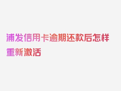 浦发信用卡逾期还款后怎样重新激活