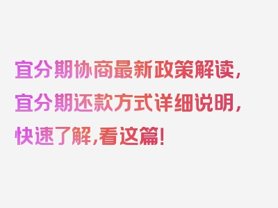 宜分期协商最新政策解读,宜分期还款方式详细说明，快速了解，看这篇！