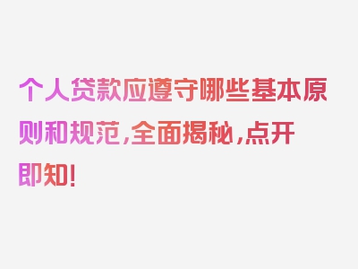 个人贷款应遵守哪些基本原则和规范，全面揭秘，点开即知！