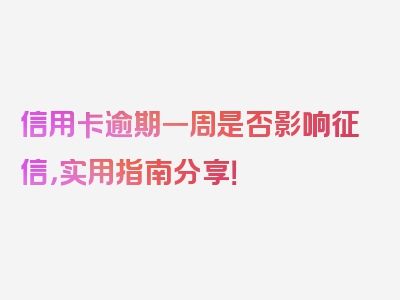 信用卡逾期一周是否影响征信，实用指南分享！