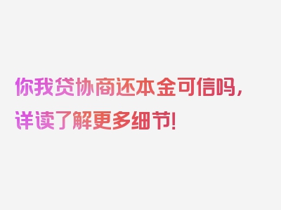 你我贷协商还本金可信吗，详读了解更多细节！