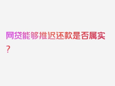 网贷能够推迟还款是否属实？