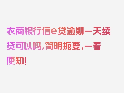 农商银行信e贷逾期一天续贷可以吗，简明扼要，一看便知！