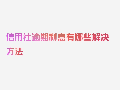 信用社逾期利息有哪些解决方法