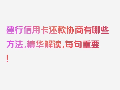 建行信用卡还款协商有哪些方法，精华解读，每句重要！