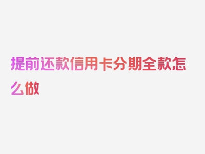 提前还款信用卡分期全款怎么做