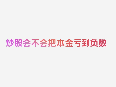 炒股会不会把本金亏到负数