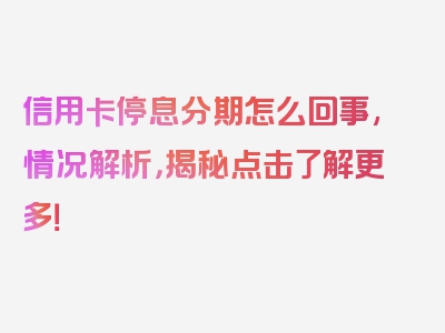 信用卡停息分期怎么回事,情况解析，揭秘点击了解更多！