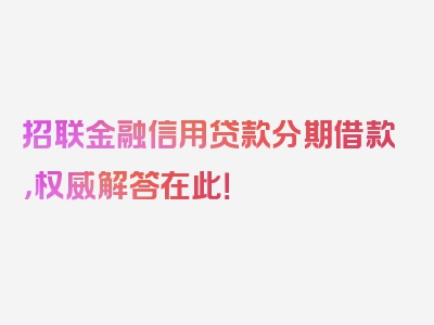 招联金融信用贷款分期借款，权威解答在此！