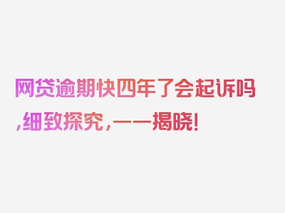 网贷逾期快四年了会起诉吗，细致探究，一一揭晓！