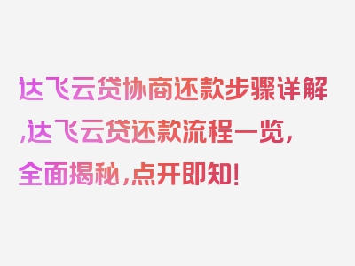 达飞云贷协商还款步骤详解,达飞云贷还款流程一览，全面揭秘，点开即知！