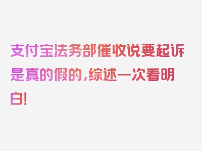 支付宝法务部催收说要起诉是真的假的，综述一次看明白！