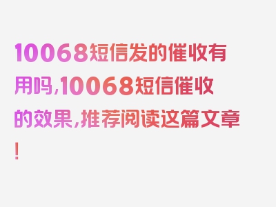 10068短信发的催收有用吗,10068短信催收的效果，推荐阅读这篇文章！