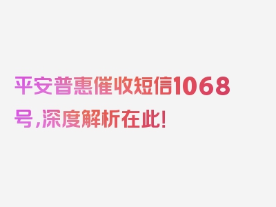 平安普惠催收短信1068号，深度解析在此！