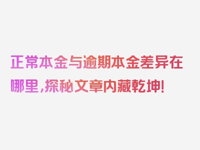 正常本金与逾期本金差异在哪里，探秘文章内藏乾坤！