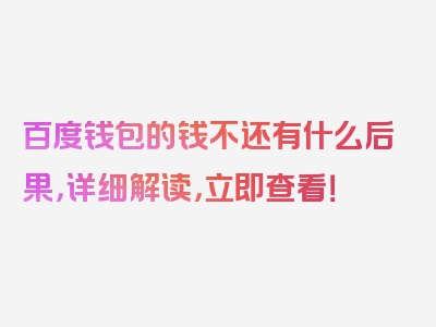 百度钱包的钱不还有什么后果，详细解读，立即查看！