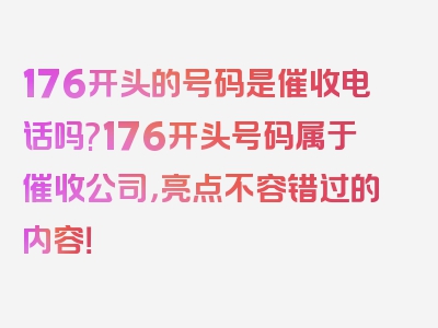 176开头的号码是催收电话吗?176开头号码属于催收公司，亮点不容错过的内容！