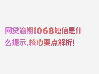 网贷逾期1068短信是什么提示，核心要点解析！